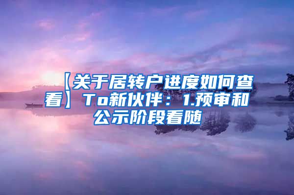 【关于居转户进度如何查看】To新伙伴：1.预审和公示阶段看随