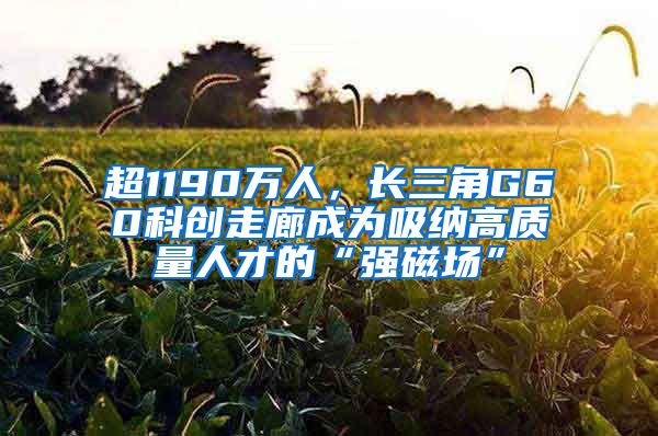 超1190万人，长三角G60科创走廊成为吸纳高质量人才的“强磁场”