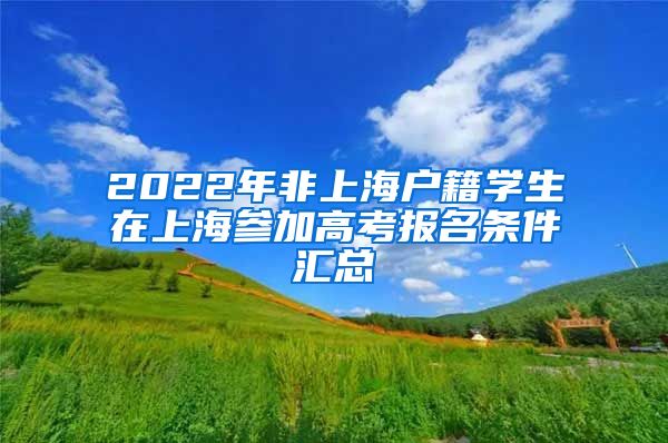 2022年非上海户籍学生在上海参加高考报名条件汇总