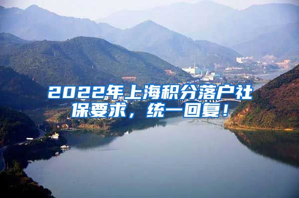 2022年上海积分落户社保要求，统一回复！