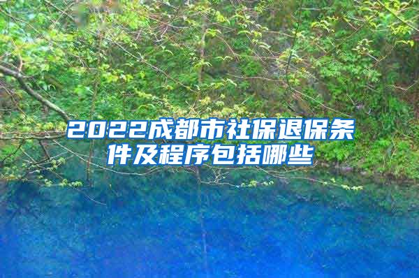 2022成都市社保退保条件及程序包括哪些