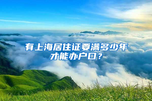 有上海居住证要满多少年才能办户口？