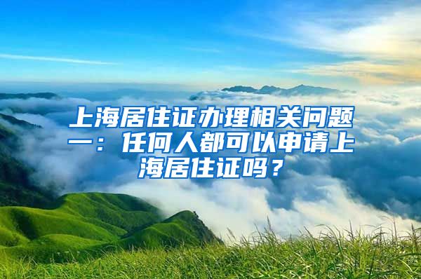 上海居住证办理相关问题一：任何人都可以申请上海居住证吗？