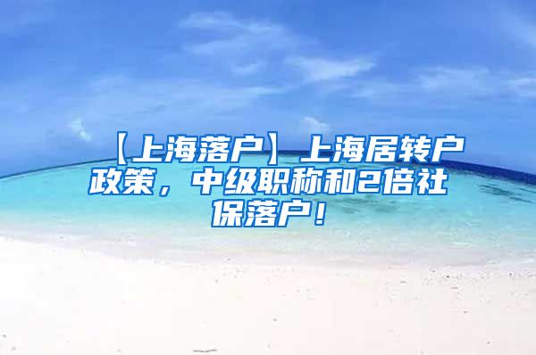 【上海落户】上海居转户政策，中级职称和2倍社保落户！