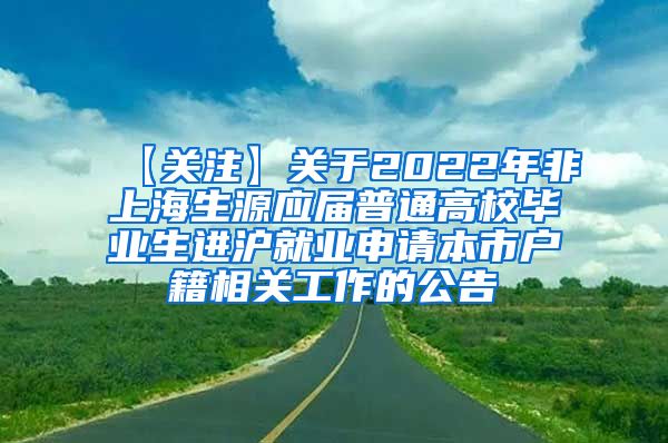 【关注】关于2022年非上海生源应届普通高校毕业生进沪就业申请本市户籍相关工作的公告