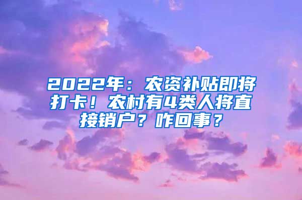 2022年：农资补贴即将打卡！农村有4类人将直接销户？咋回事？