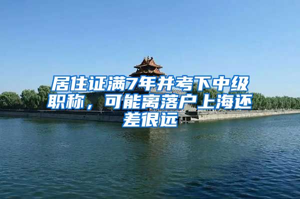 居住证满7年并考下中级职称，可能离落户上海还差很远