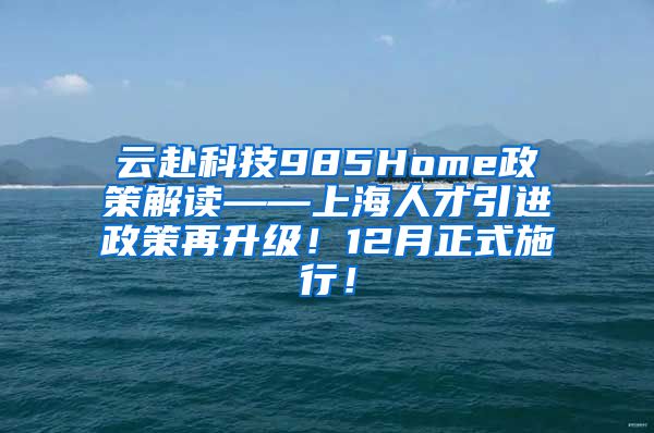 云赴科技985Home政策解读——上海人才引进政策再升级！12月正式施行！