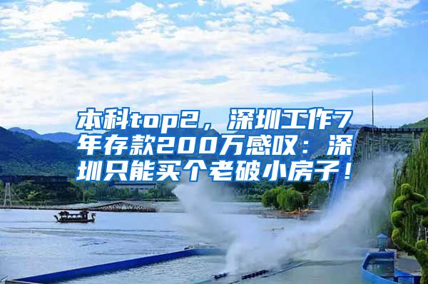 本科top2，深圳工作7年存款200万感叹：深圳只能买个老破小房子！