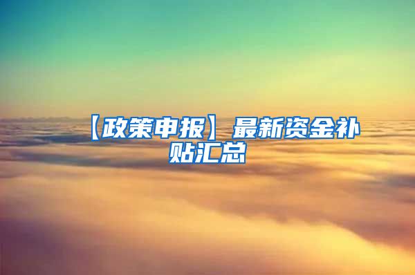 【政策申报】最新资金补贴汇总