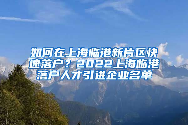 如何在上海临港新片区快速落户？2022上海临港落户人才引进企业名单