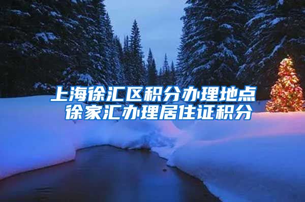 上海徐汇区积分办理地点 徐家汇办理居住证积分