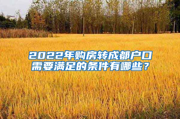 2022年购房转成都户口需要满足的条件有哪些？