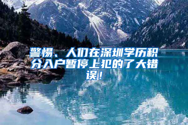 警惕、人们在深圳学历积分入户暂停上犯的了大错误！