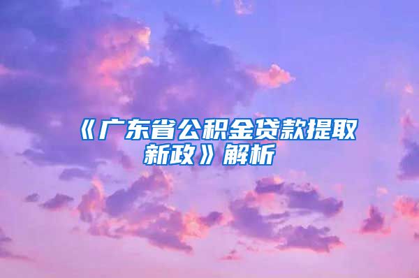 《广东省公积金贷款提取新政》解析