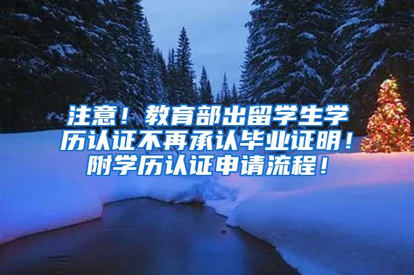 注意！教育部出留学生学历认证不再承认毕业证明！附学历认证申请流程！