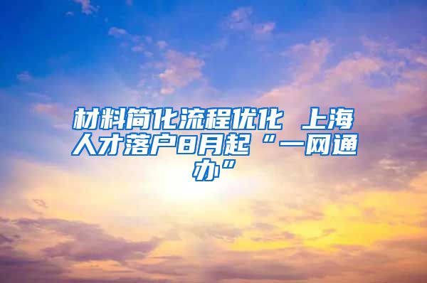 材料简化流程优化 上海人才落户8月起“一网通办”