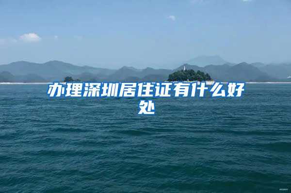 办理深圳居住证有什么好处