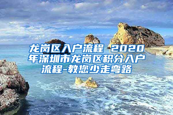 龙岗区入户流程 2020年深圳市龙岗区积分入户流程-教您少走弯路