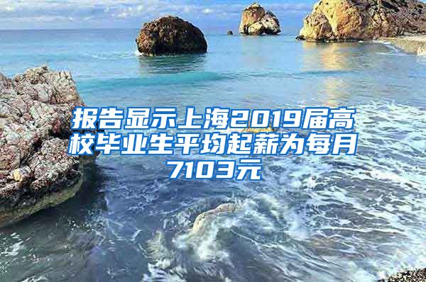 报告显示上海2019届高校毕业生平均起薪为每月7103元