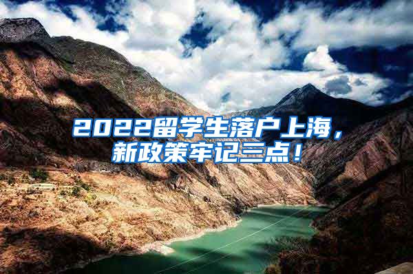 2022留学生落户上海，新政策牢记三点！