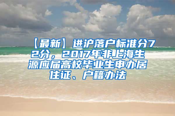 【最新】进沪落户标准分72分，2017年非上海生源应届高校毕业生申办居住证、户籍办法