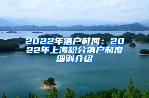 2022年落户时间：2022年上海积分落户制度细则介绍