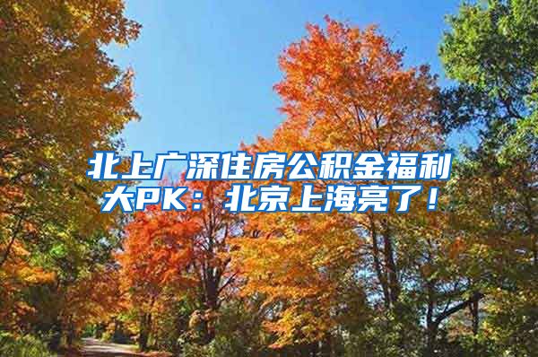 北上广深住房公积金福利大PK：北京上海亮了！