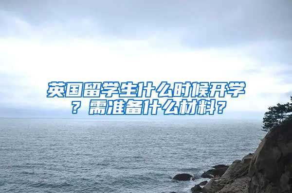 英国留学生什么时候开学？需准备什么材料？