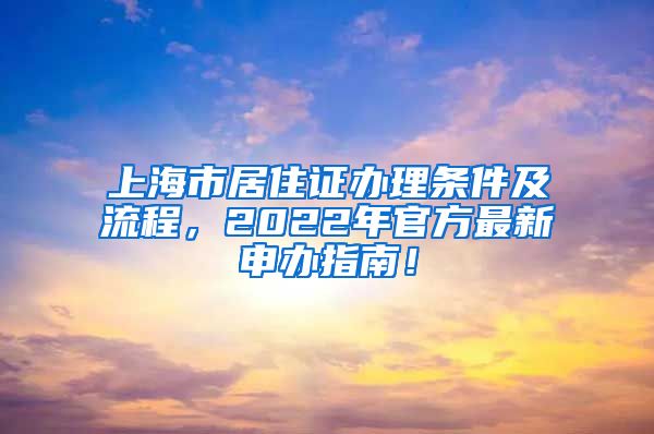 上海市居住证办理条件及流程，2022年官方最新申办指南！