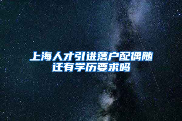 上海人才引进落户配偶随迁有学历要求吗