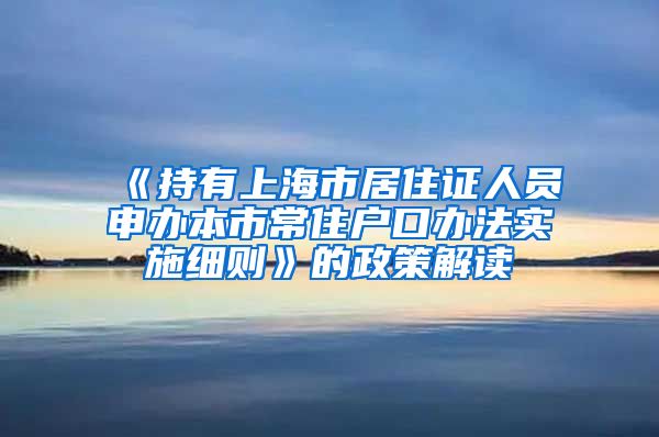 《持有上海市居住证人员申办本市常住户口办法实施细则》的政策解读