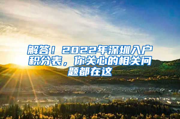 解答！2022年深圳入户积分表，你关心的相关问题都在这