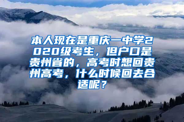 本人现在是重庆一中学2020级考生，但户口是贵州省的，高考时想回贵州高考，什么时候回去合适呢？