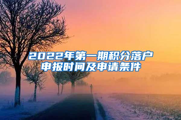 2022年第一期积分落户申报时间及申请条件