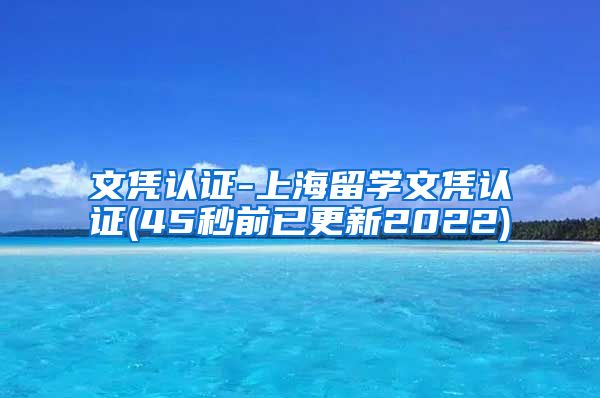 文凭认证-上海留学文凭认证(45秒前已更新2022)