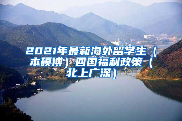 2021年最新海外留学生（本硕博）回国福利政策（北上广深）