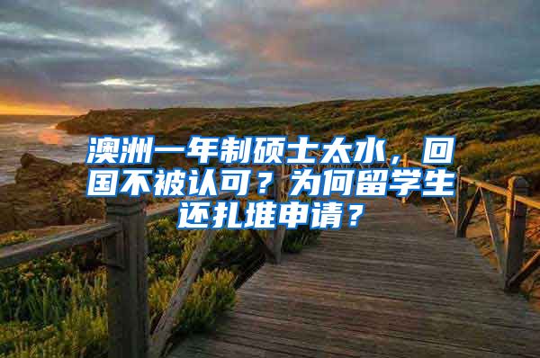 澳洲一年制硕士太水，回国不被认可？为何留学生还扎堆申请？