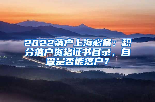 2022落户上海必备：积分落户资格证书目录，自查是否能落户？