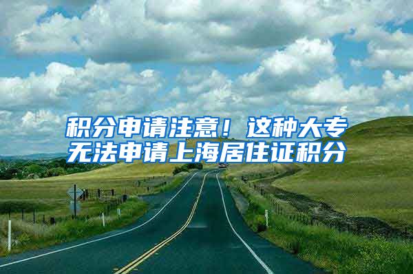 积分申请注意！这种大专无法申请上海居住证积分