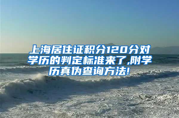 上海居住证积分120分对学历的判定标准来了,附学历真伪查询方法!