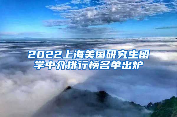 2022上海美国研究生留学中介排行榜名单出炉