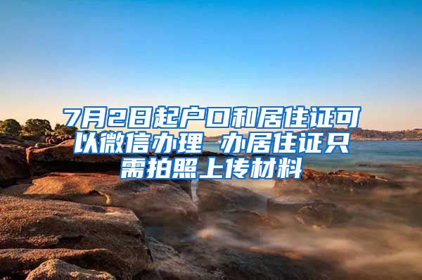 7月2日起户口和居住证可以微信办理 办居住证只需拍照上传材料