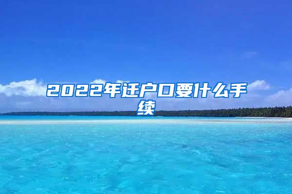 2022年迁户口要什么手续