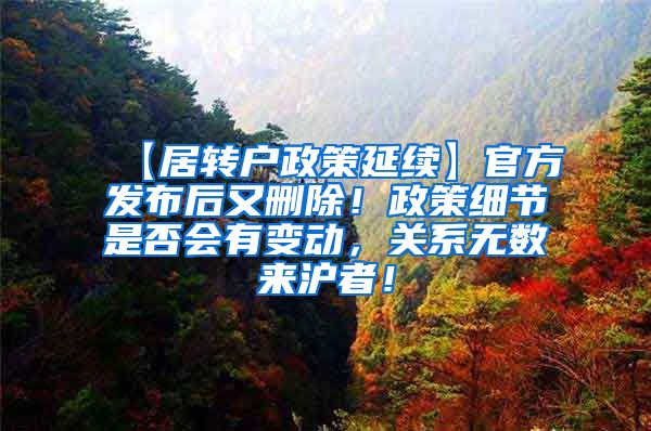 【居转户政策延续】官方发布后又删除！政策细节是否会有变动，关系无数来沪者！