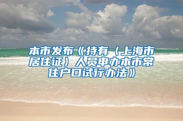 本市发布《持有〈上海市居住证〉人员申办本市常住户口试行办法》