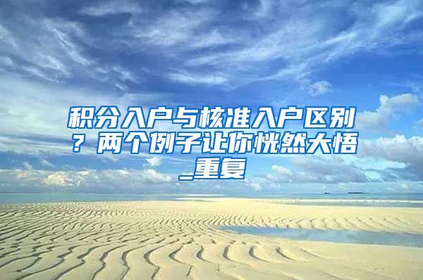 积分入户与核准入户区别？两个例子让你恍然大悟_重复