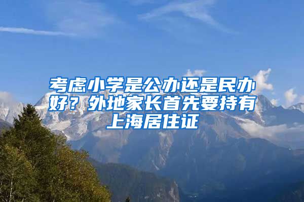 考虑小学是公办还是民办好？外地家长首先要持有上海居住证