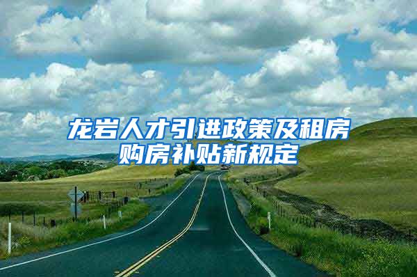 龙岩人才引进政策及租房购房补贴新规定