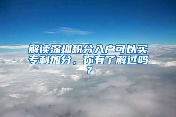 解读深圳积分入户可以买专利加分，你有了解过吗？